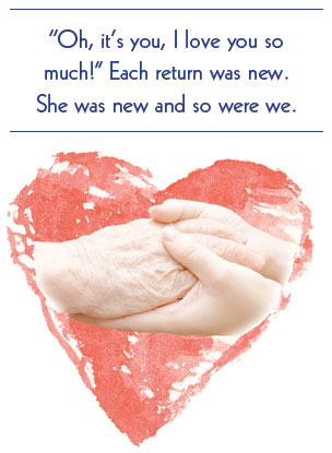 “Oh, it’s you, I love you so much!” Each return was new. She was new and so were we.