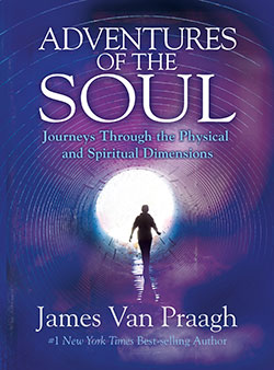 Adventures of the Soul: Journeys Through the Physical and Spiritual Dimensions by James Van Praagh