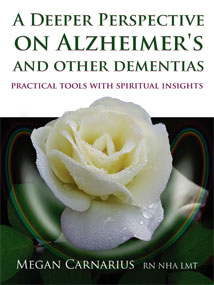 A DEEPER PERSPECTIVE ON ALZHEIMERS AND OTHER DEMENTIAS: Practical Tools and Spiritual Insights