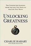 UNLOCKING GREATNESS: The Unexpected Journey from the Life You Have to the Life You Want by Charlie Harary and Mark Dagostino