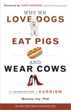 Why We Love Dogs, Eat
Pigs, and Wear Cows: An
Introduction to Carnism by
Melanie Joy, Ph.D.