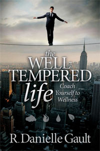 THE WELL-TEMPERED LIFE: Coach Yourself to Wellness
by R. Danielle Gault