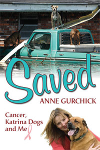 SAVED: Cancer, Katrina Dogs and Me
by Anne Gurchick 