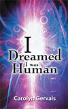 Carolyn Gervais I Dreamed I Was Human: Awakening from the Illusion 