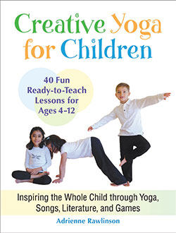 CREATIVE YOGA FOR CHILDREN: Inspiring the Whole Child through Yoga, Songs, Literature, and Games