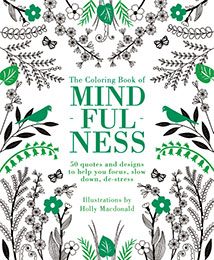 THE COLORING BOOK OF MINDFULNESS: 50
quotes and designs to help you focus, slow down, de-stress 
Illustrations by Holly Macdonald