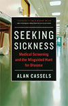 Seeking Sickness: Medical Screening and the Misguided Hunt for Disease by Alan Cassels 