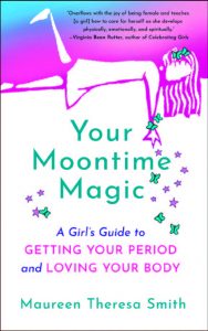 YOUR MOONTIME MAGIC: A Girl’s Guide to Getting Your Period and Loving Your Body by Maureen Theresa Smith