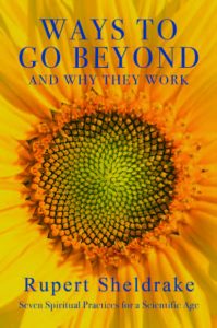 Ways to Go Beyond and Why They Work: Seven Spiritual Practices for a Scientific Age, by Rupert Sheldrake