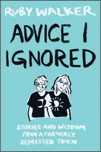 Advice I Ignored: Stories and Wisdom from a Formerly Depressed Teen by Ruby Walker