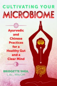 CULTIVATING YOUR MICROBIOME: Ayurvedic and Chinese Practices for a Healthy Gut and a Clear Mind by Bridgette Shea, L.Ac., MAcOM