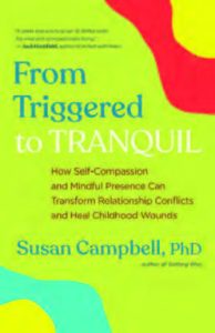 FROM TRIGGERED TO TRANQUIL: How Self- Compassion and Mindful Presence Can Transform Relationship Conflicts and Heal Childhood Wounds by Susan Campbell, PhD