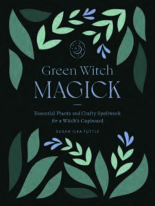 GREEN WITCH MAGICK Essential Plants and Crafty Spellwork for a Witch’s Cupboard