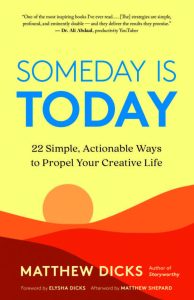 SOMEDAY IS TODAY: 22 Simple, Actionable Ways to Propel Your Creative Life by Matthew Dicks