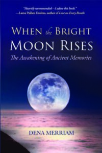 WHEN THE BRIGHT MOON RISES The Awakening of Ancient Memories by Dena Merriam