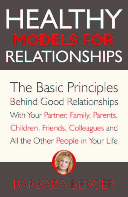 Healthy Models for Relationships – the Basic Principles Behind Good Relationships With Your Partner, Family, Parents, Children, Friends, Colleagues and All the Other People in Your Life.
