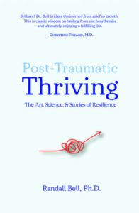 POST-TRAUMATIC THRIVING The Art, Science & Stories of Resilience by Randall Bell, Ph.D.