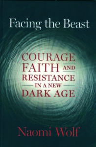 FACING THE BEAST: Courage, Faith and Resistance in a New Dark Age by Naomi Wolf